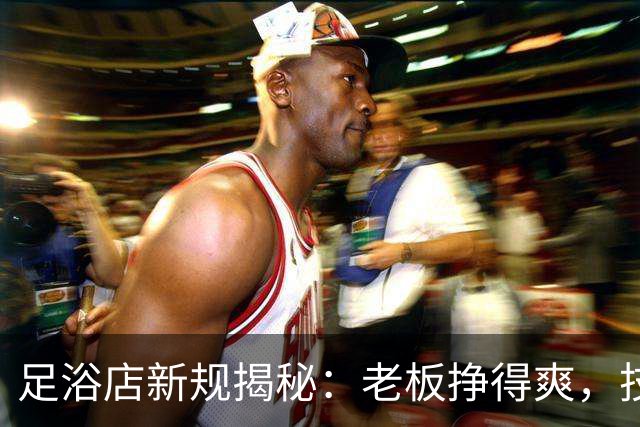 足浴店新规揭秘：老板挣得爽，技师却在隐忧中漂流？